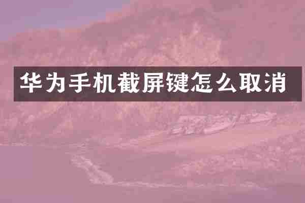 华为手机截屏键怎么取消