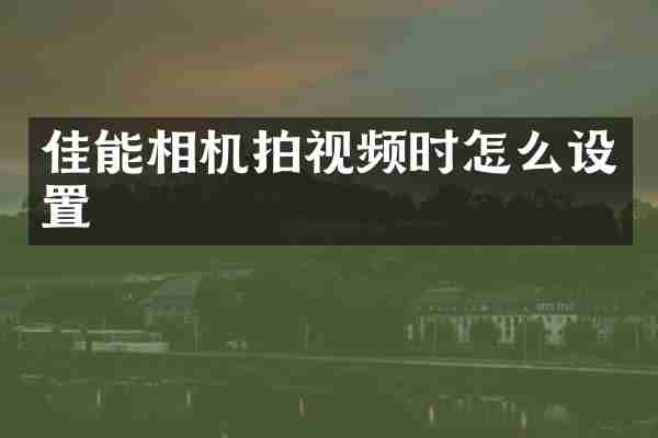 佳能相机拍视频时怎么设置
