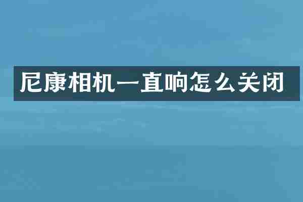 尼康相机一直响怎么关闭