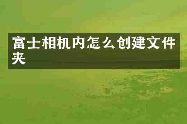 富士相机内怎么创建文件夹