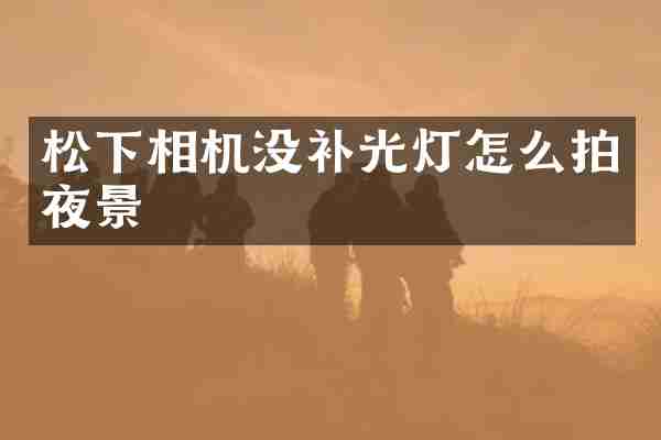 松下相机没补光灯怎么拍夜景