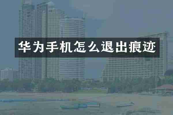 华为手机怎么退出痕迹
