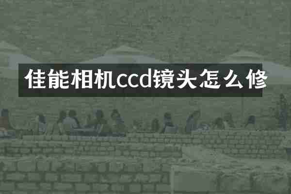 佳能相机ccd镜头怎么修