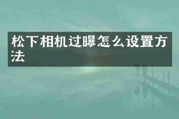 松下相机过曝怎么设置方法