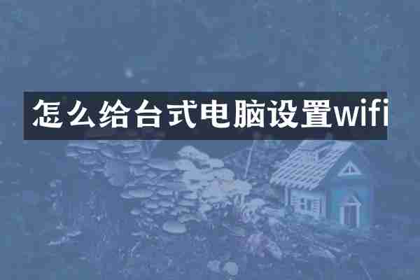 怎么给台式电脑设置wifi