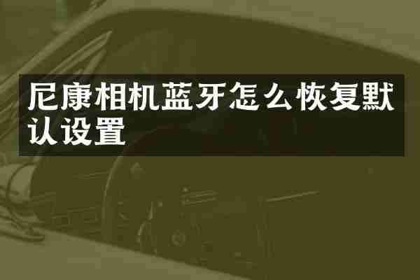 尼康相机蓝牙怎么恢复默认设置