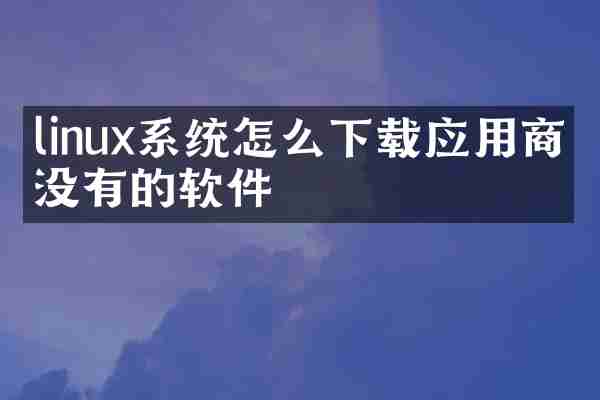 linux系统怎么下载应用商店没有的软件
