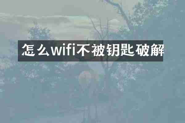怎么wifi不被钥匙破解