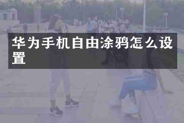华为手机自由涂鸦怎么设置