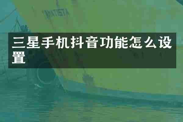 三星手机抖音功能怎么设置