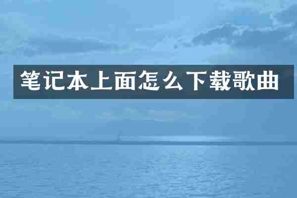 笔记本上面怎么下载歌曲
