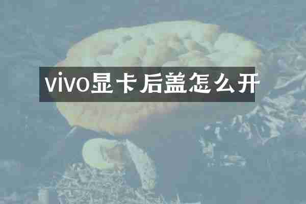 vivo显卡后盖怎么开