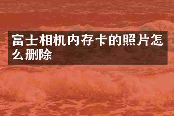 富士相机内存卡的照片怎么删除