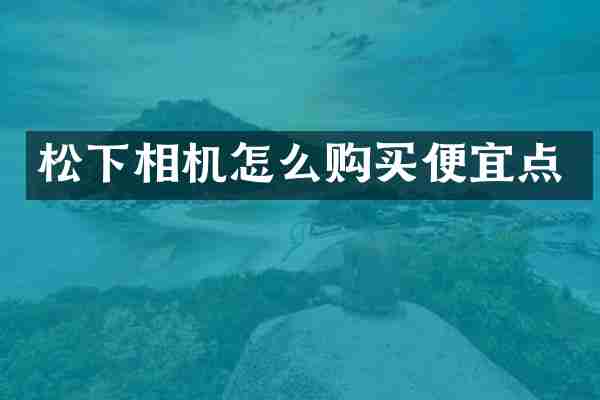 松下相机怎么购买便宜点