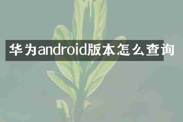 华为android版本怎么查询