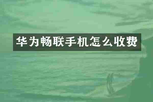 华为畅联手机怎么收费