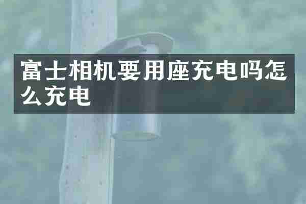 富士相机要用座充电吗怎么充电
