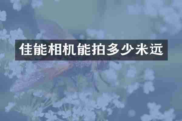 佳能相机能拍多少米远