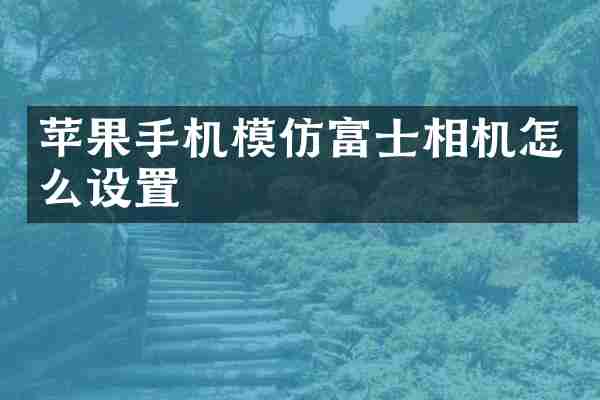 苹果手机模仿富士相机怎么设置