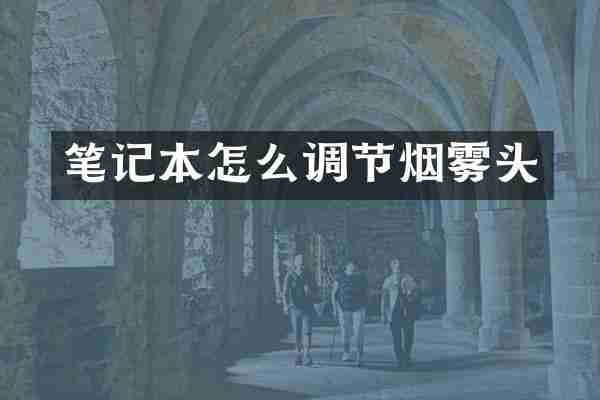 笔记本怎么调节烟雾头