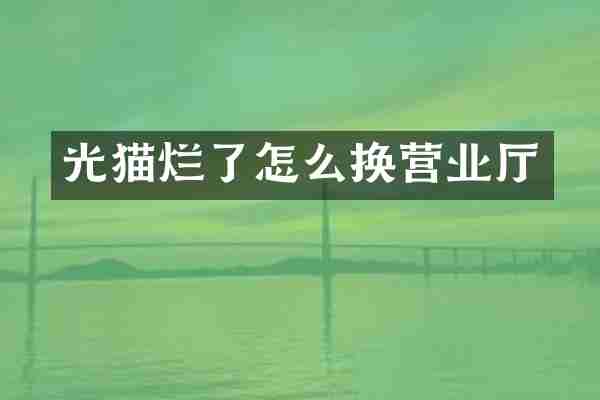 光猫烂了怎么换营业厅