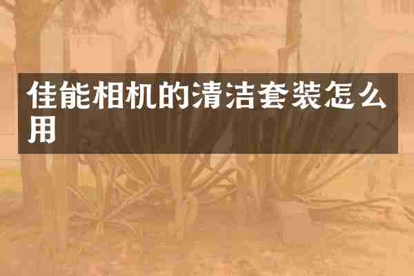 佳能相机的清洁套装怎么用