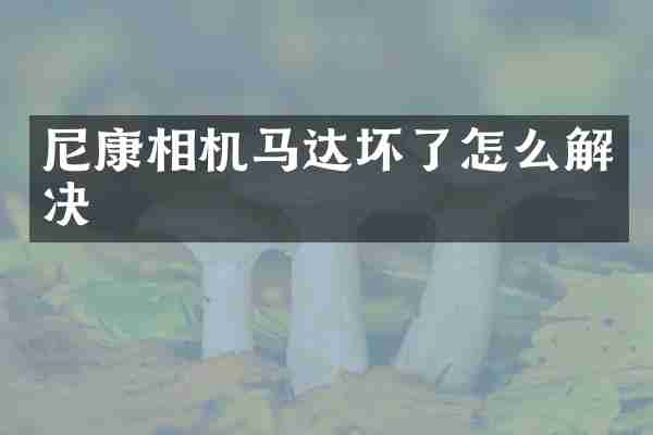 尼康相机马达坏了怎么解决