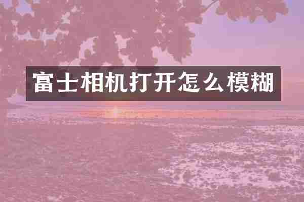 富士相机打开怎么模糊