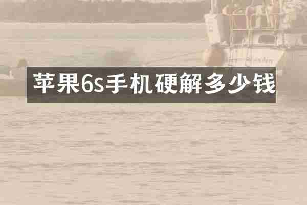 苹果6s手机硬解多少钱