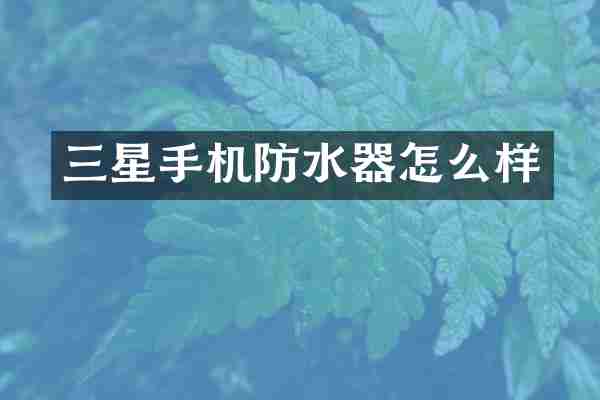 三星手机防水器怎么样
