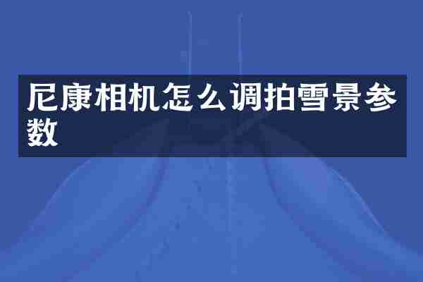 尼康相机怎么调拍雪景参数