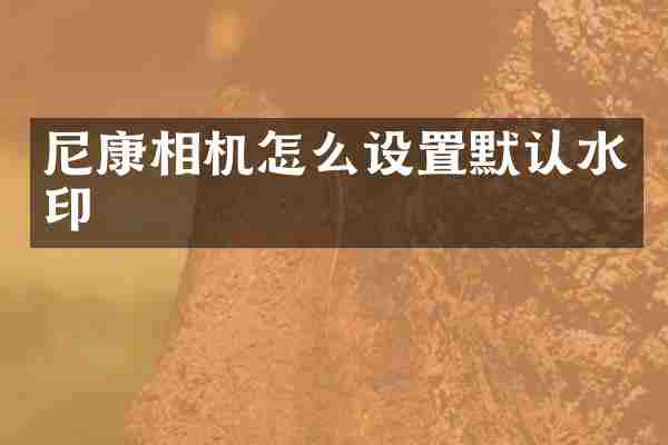 尼康相机怎么设置默认水印