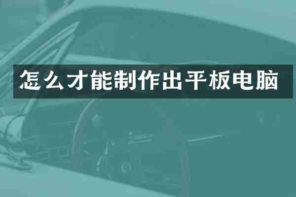 怎么才能制作出平板电脑