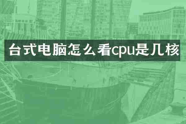 台式电脑怎么看cpu是几核