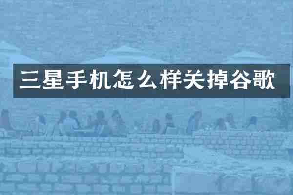 三星手机怎么样关掉谷歌