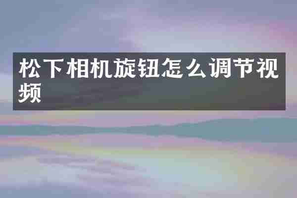松下相机旋钮怎么调节视频
