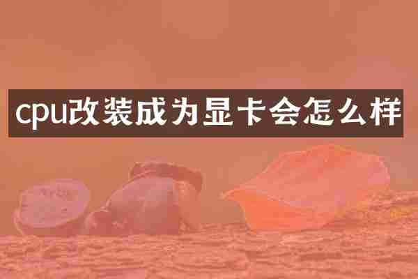 cpu改装成为显卡会怎么样