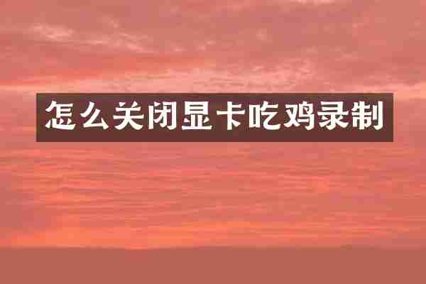 怎么关闭显卡吃鸡录制