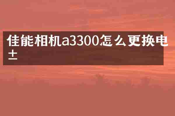 佳能相机a3300怎么更换电池