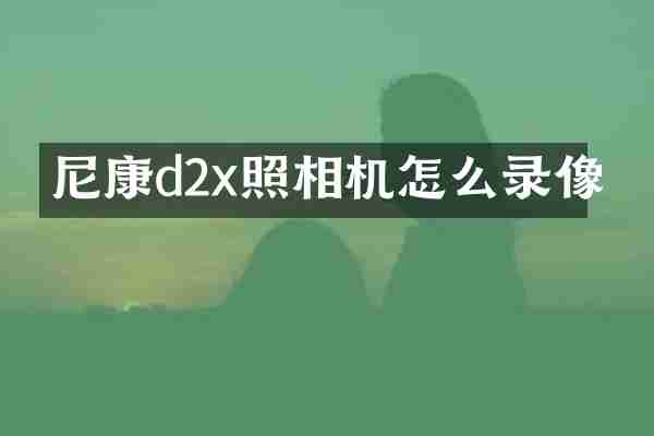 尼康d2x照相机怎么录像