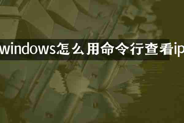 windows怎么用命令行查看ip