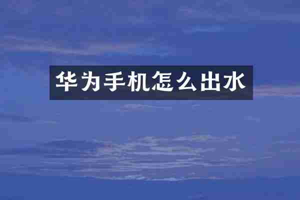 华为手机怎么出水