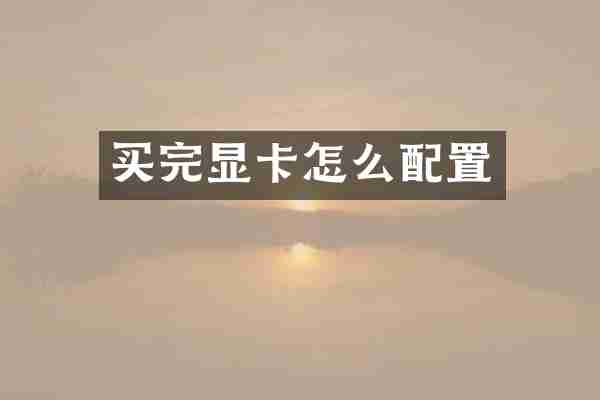 买完显卡怎么配置