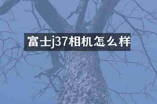富士j37相机怎么样