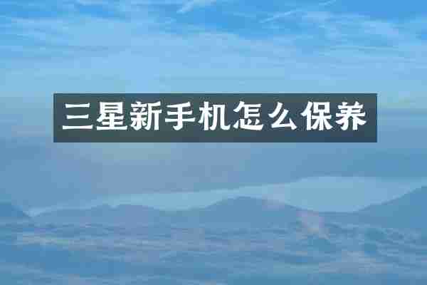 三星新手机怎么保养