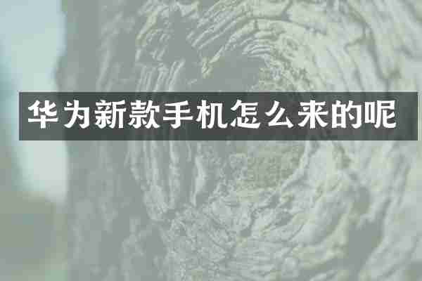 华为新款手机怎么来的呢