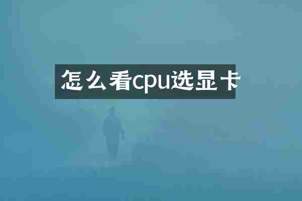 怎么看cpu选显卡