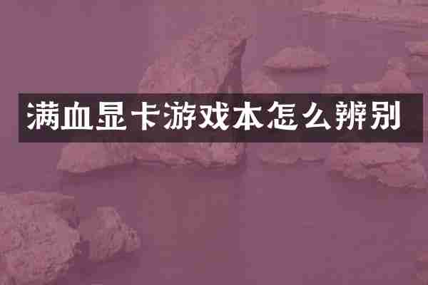 满血显卡游戏本怎么辨别