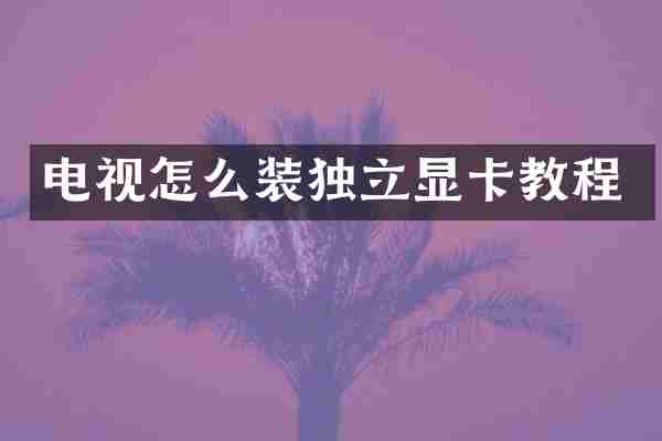 电视怎么装独立显卡教程