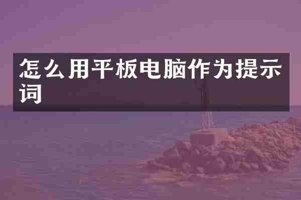 怎么用平板电脑作为提示词